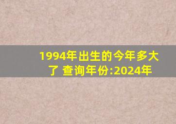 1994年出生的今年多大了 查询年份:2024年